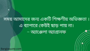 সময় আমাদের জন্য একটি শিক্ষণীয় অভিজ্ঞতা । এ ব্যাপারে কেউই ছাড় পায় না। – অ্যাঞ্জেলা অ্যাগ্রানফ